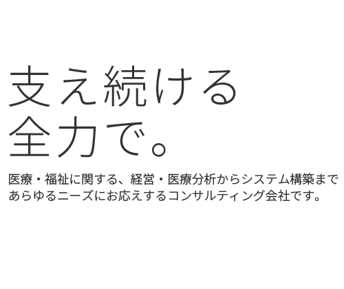 支え続ける全力で。医療・福祉に関する、経営改善・医療分析からシステム構築まで、あらゆるニーズにお応えするコンサルティング会社です。